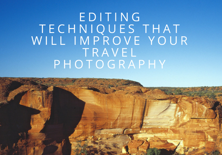 Editing Techniques That Will Improve Your Travel Photography