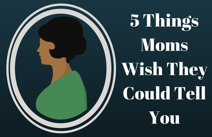 5 Things Moms Wish They Could Tell You