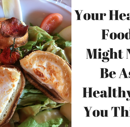 Your Healthy Food Might Not Be As Healthy As You Think